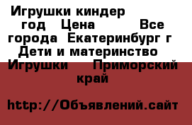 Игрушки киндер 1994_1998 год › Цена ­ 300 - Все города, Екатеринбург г. Дети и материнство » Игрушки   . Приморский край